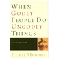 When Godly People Do Ungodly Things: Arming Yourself in the Age of Seduction - Hardcover