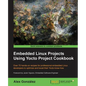 Embedded Linux Projects Using Yocto Project Cookbook: Over 70 hands-on recipes for professional embedded Linux developers to optimize and boost their - Paperback