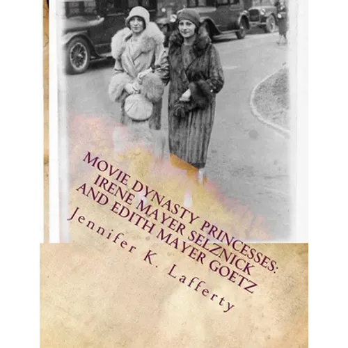 Movie Dynasty Princesses: Irene Mayer Selznick and Edith Mayer Goetz - Paperback