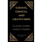 Ghosts, Ghouls, and Graveyards: Classic Short Ghost Stories - Paperback