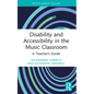 Disability and Accessibility in the Music Classroom: A Teacher's Guide - Paperback