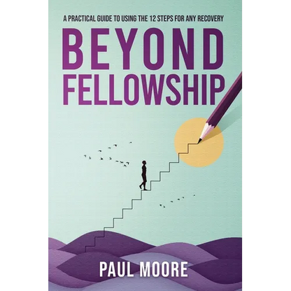 Beyond Fellowship: A Practical Guide to Using the 12 Steps for Any Recovery - Paperback