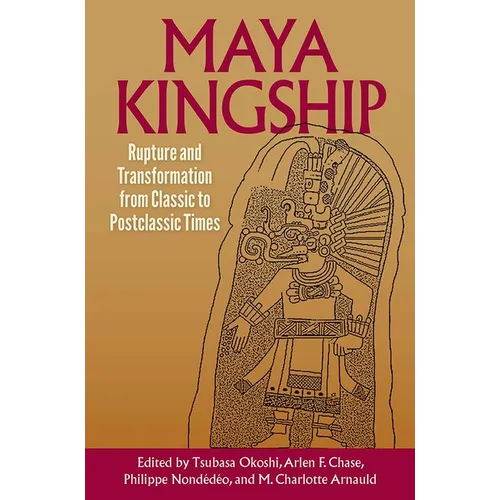 Maya Kingship: Rupture and Transformation from Classic to Postclassic Times - Hardcover