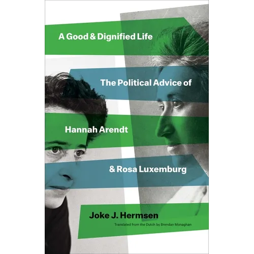 A Good and Dignified Life: The Political Advice of Hannah Arendt and Rosa Luxemburg - Hardcover
