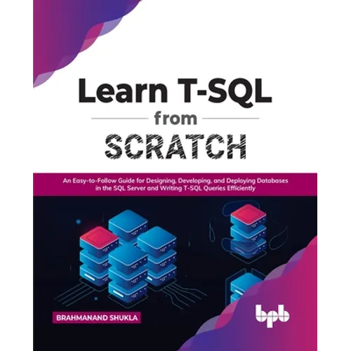 Learn T-SQL from Scratch: An Easy-To-Follow Guide for Designing, Developing, and Deploying Databases in the SQL Server and Writing T-SQL Queries - Paperback