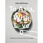 To Asia, with Love: Everyday Asian Recipes and Stories from the Heart - Hardcover