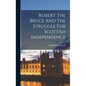 Robert The Bruce And The Struggle For Scottish Independence - Hardcover