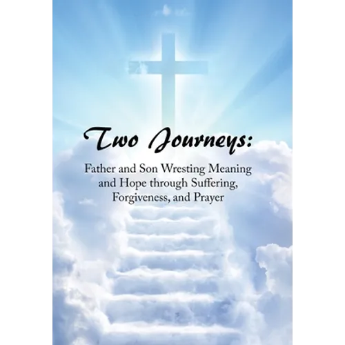 Two Journeys: Father and Son Wresting Meaning and Hope Through Suffering, Forgiveness, and Prayer - Hardcover