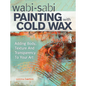 Wabi Sabi Painting with Cold Wax: Adding Body, Texture and Transparency to Your Art - Paperback