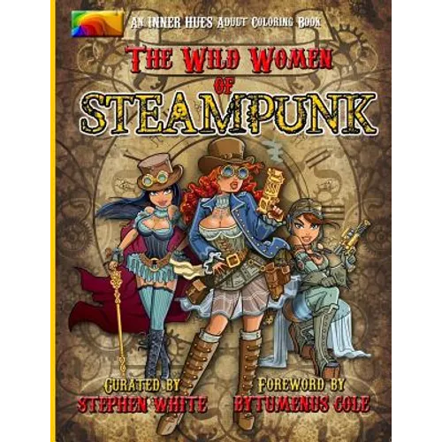 The Wild Women of Steampunk Adult Coloring Book: Fun, Fantasy, and Stress Reduction for Fans of Victorian Adventure, Cosplay, Science Fiction, and Cos - Paperback