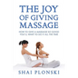 The Joy of Giving Massage: How to Give a Massage so Good You'll Want to Do It All the Time - Paperback