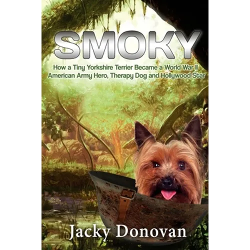 Smoky. How a Tiny Yorkshire Terrier Became a World War II American Army Hero, Therapy Dog and Hollywood Star: Based on a true story - Paperback