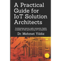 A Practical Guide for IoT Solution Architects: Architecting secure, agile, economical, highly available, well performing IoT ecosystems - Paperback