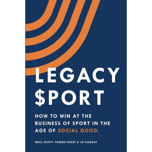 Legacy Sport: How to Win at the Business of Sport in the Age of Social Good - Paperback