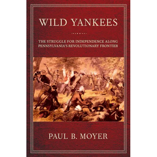 Wild Yankees: The Struggle for Independence Along Pennsylvania's Revolutionary Frontier - Paperback