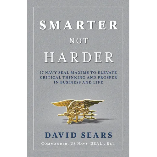 Smarter Not Harder: 17 Navy Seal Maxims to Elevate Critical Thinking and Prosper in Business and Life - Hardcover
