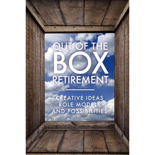 Out Of The Box Retirement: Creative Ideas, Role Models, and New Possibilities - Paperback
