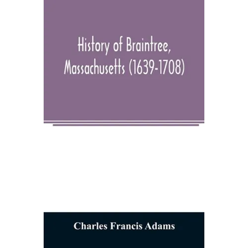 History of Braintree, Massachusetts (1639-1708): the north precinct of Braintree (1708-1792) and the town of Quincy (1792-1889) - Paperback