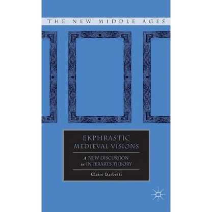 Ekphrastic Medieval Visions: A New Discussion in Interarts Theory - Hardcover
