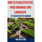 How to Plan Effective Yard Drainage and Landscape to Avoid Water Damage: The Ultimate Guide to Yard Drainage Solutions, Landscape Grading Techniques, - Paperback