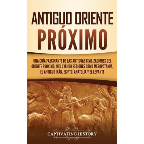 Antiguo Oriente Próximo: Una guía fascinante de las antiguas civilizaciones del Oriente Próximo, incluyendo regiones como Mesopotamia, el antig - Hardcover