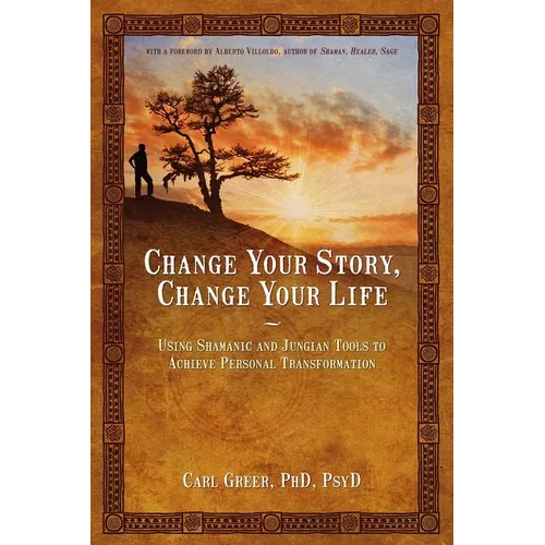 Change Your Story, Change Your Life: Using Shamanic and Jungian Tools to Achieve Personal Transformation - Paperback