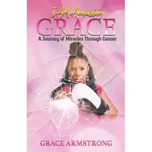 I Am Amazing Grace: A Journey of Miracles Through Cancer - Paperback