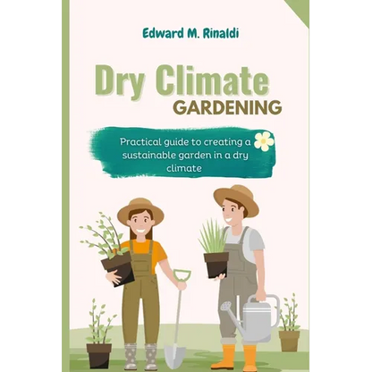Dry Climate Gardening: Practical guide to creating a sustainable garden in a dry climate - Paperback