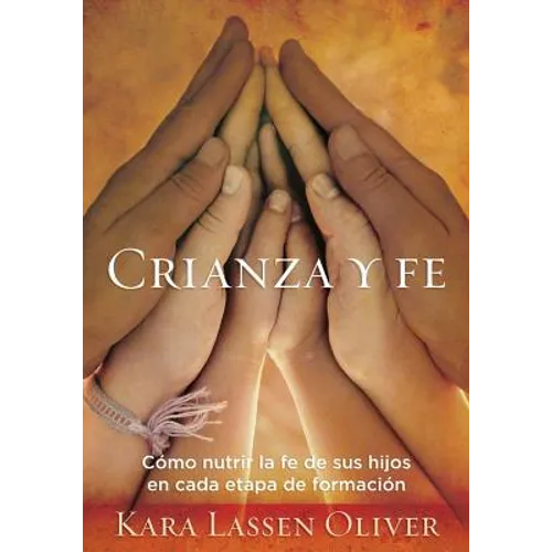 Crianza y fe: Cómo nutrir la fe de sus hijos en cada etapa de formación - Paperback