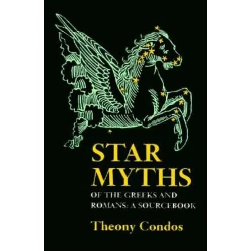 Star Myths of the Greeks and Romans: A Sourcebook Containing the Constellations of Pseudo-Eratoshenes and the Poetic Astronomy of Hyginus - Paperback