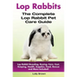 Lop Rabbits: Lop Rabbit Breeding, Buying, Care, Cost, Keeping, Health, Supplies, Food, Rescue and More Included! The Complete Lop Rabbit Pet Care Guid - Paperback
