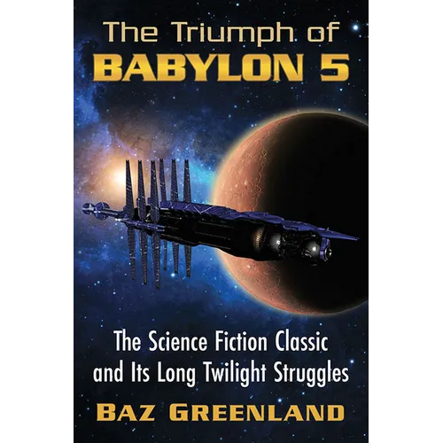 The Triumph of Babylon 5: The Science Fiction Classic and Its Long Twilight Struggles - Paperback
