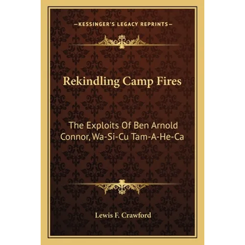 Rekindling Camp Fires: The Exploits Of Ben Arnold Connor, Wa-Si-Cu Tam-A-He-Ca - Paperback