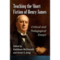 Teaching the Short Fiction of Henry James: Critical and Pedagogical Essays - Paperback