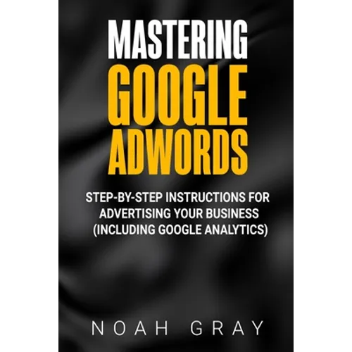 Mastering Google AdWords: Step-by-Step Instructions for Advertising Your Business (Including Google Analytics) - Paperback