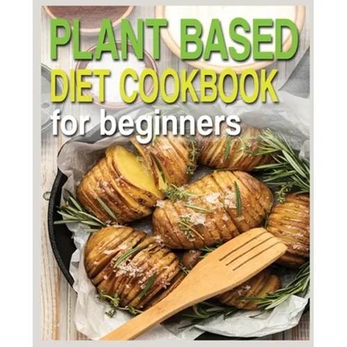 Plant Based Diet Cookbook for Beginners: Plant-Based Diet Cookbook, Plant-Based Cookbook for Beginners - Paperback