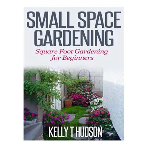 Small Space Gardening: Square Foot Gardening for Beginners - Paperback