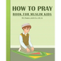 How To Pray Book For Muslim Kids: Islamic Prayers Learning Book For Kids 95 pages and 8x10 in. A learning prayer book for muslim kids. Great gift for - Paperback