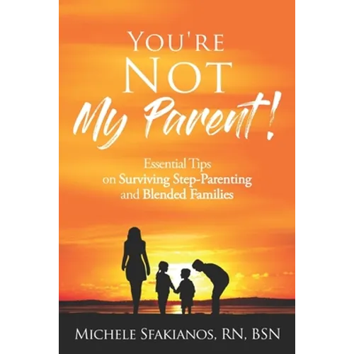 "You're Not My Parent!": Essential Tips on Surviving Step-Parenting and Blended Families - Paperback
