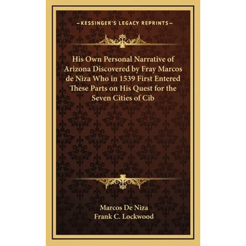 His Own Personal Narrative of Arizona Discovered by Fray Marcos de Niza Who in 1539 First Entered These Parts on His Quest for the Seven Cities of Cib - Hardcover