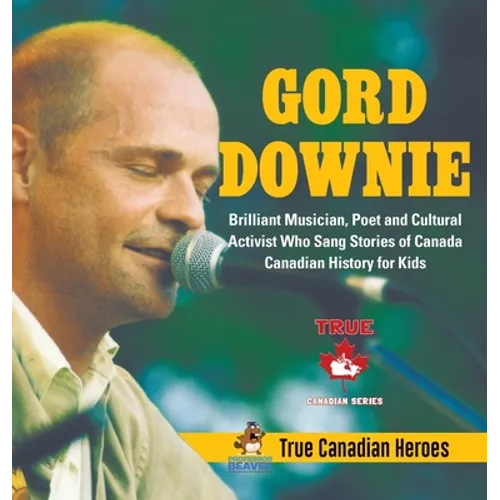 Gord Downie - Brilliant Musician, Poet and Cultural Activist Who Sang Stories of Canada Canadian History for Kids True Canadian Heroes - Hardcover