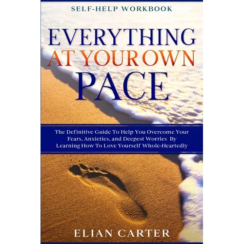Self Help Workbook: EVERYTHING AT YOUR OWN PACE - The Definitive Guide To Help You Overcome Your Fears, Anxieties, and Deepest Worries By - Paperback