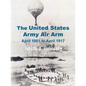 The United States Army Air Arm: April 1861 to April 1917 - Paperback