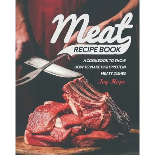 Meat Recipe Book: A Cookbook to Show How to Make High Protein Meaty Dishes - Paperback