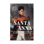 Santa Anna: The Life and Legacy of the Legendary Mexican President and General - Paperback