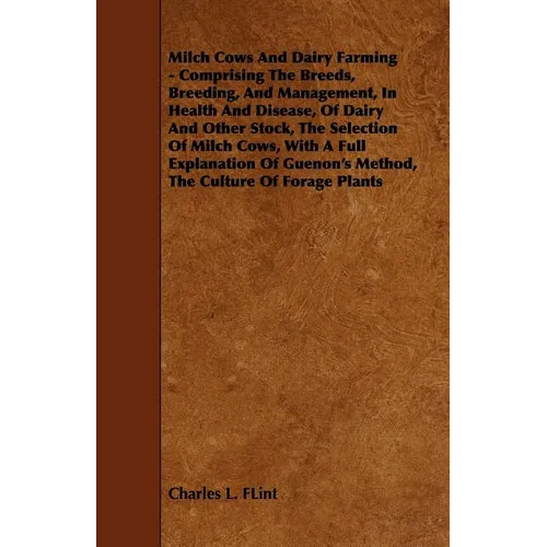 Milch Cows and Dairy Farming - Comprising the Breeds, Breeding, and Management, in Health and Disease, of Dairy and Other Stock, the Selection of Milc - Paperback