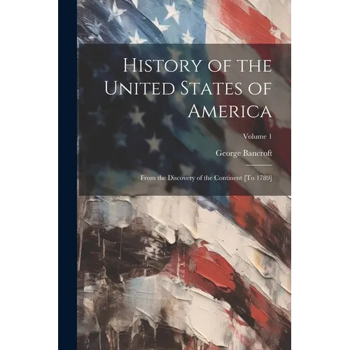 History of the United States of America: From the Discovery of the Continent [To 1789]; Volume 1 - Paperback