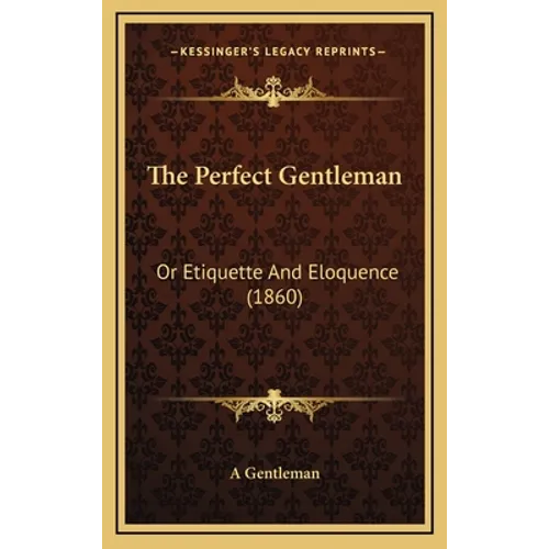 The Perfect Gentleman: Or Etiquette And Eloquence (1860) - Hardcover