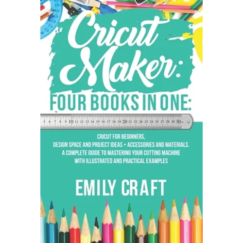 Cricut Maker: 4 Books in 1: Cricut For Beginners, Design Space & Project Ideas + Accessories And Materials. A Complete Guide To Mast - Paperback