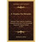 A Treatise On Miracles: Wherein Their Nature, Conditions, Characteristics, And True Immediate Cause Are Clearly Stated (1747) - Paperback